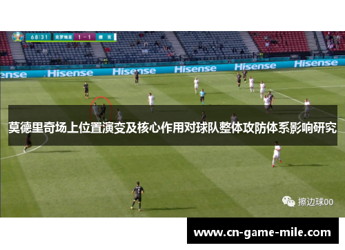 莫德里奇场上位置演变及核心作用对球队整体攻防体系影响研究