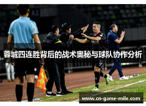 蓉城四连胜背后的战术奥秘与球队协作分析