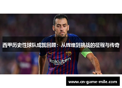西甲历史性球队成就回顾：从辉煌到挑战的征程与传奇