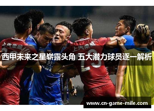 西甲未来之星崭露头角 五大潜力球员逐一解析