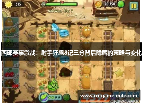 西部赛事激战：射手狂飙8记三分背后隐藏的策略与变化