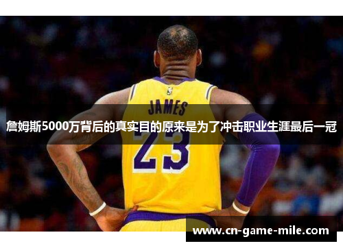 詹姆斯5000万背后的真实目的原来是为了冲击职业生涯最后一冠