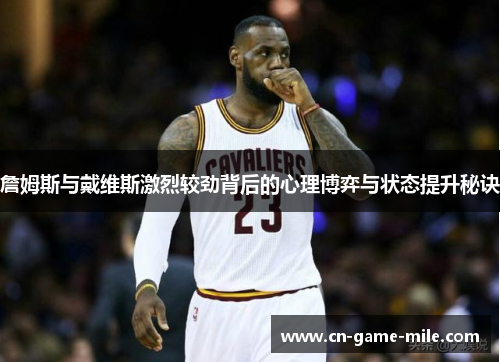 詹姆斯与戴维斯激烈较劲背后的心理博弈与状态提升秘诀