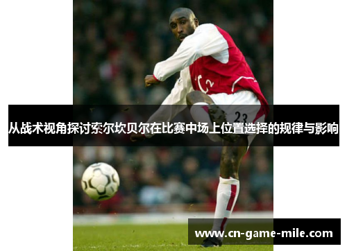 从战术视角探讨索尔坎贝尔在比赛中场上位置选择的规律与影响
