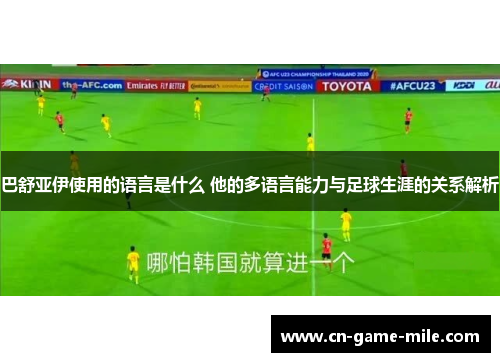巴舒亚伊使用的语言是什么 他的多语言能力与足球生涯的关系解析