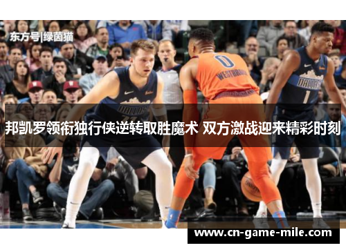 邦凯罗领衔独行侠逆转取胜魔术 双方激战迎来精彩时刻