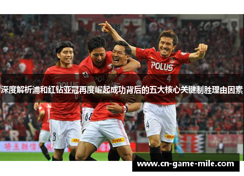 深度解析浦和红钻亚冠再度崛起成功背后的五大核心关键制胜理由因素