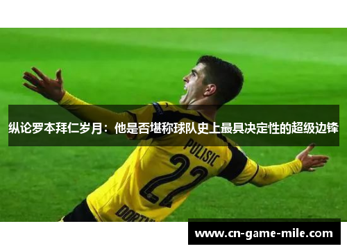 纵论罗本拜仁岁月：他是否堪称球队史上最具决定性的超级边锋