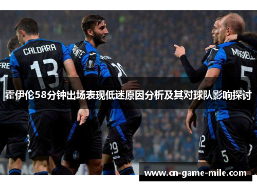 霍伊伦58分钟出场表现低迷原因分析及其对球队影响探讨