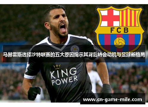 马赫雷斯选择沙特联赛的五大原因揭示其背后转会动机与足球新格局 马赫雷斯选择沙特联赛的五大原因揭示其背后转会动机与足球新格局