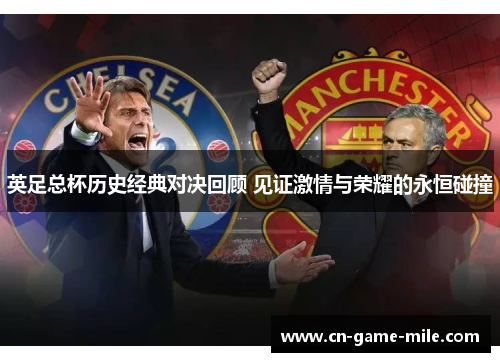 英足总杯历史经典对决回顾 见证激情与荣耀的永恒碰撞