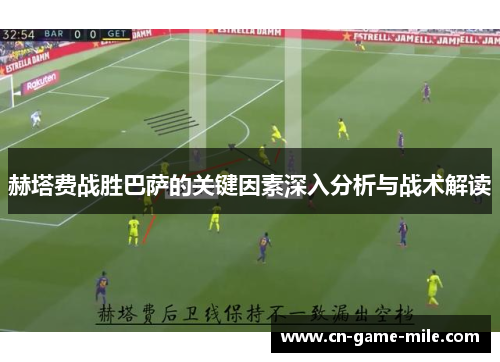 赫塔费战胜巴萨的关键因素深入分析与战术解读