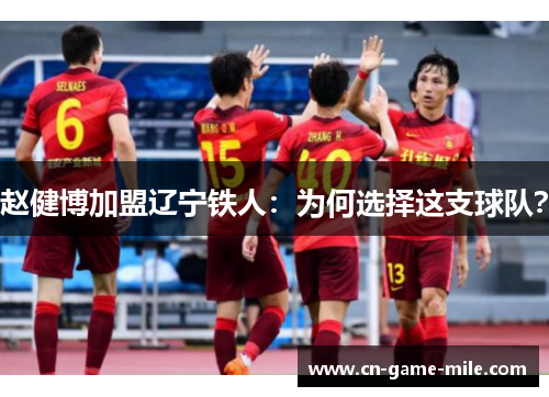 赵健博加盟辽宁铁人：为何选择这支球队？