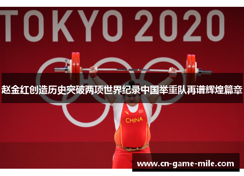赵金红创造历史突破两项世界纪录中国举重队再谱辉煌篇章 赵金红创造历史突破两项世界纪录中国举重队再谱辉煌篇章
