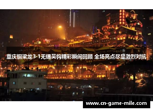 重庆铜梁龙3-1无锡吴钩精彩瞬间回顾 全场亮点尽显激烈对抗