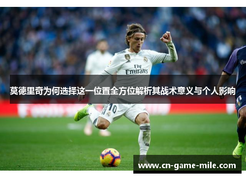 莫德里奇为何选择这一位置全方位解析其战术意义与个人影响 莫德里奇为何选择这一位置全方位解析其战术意义与个人影响