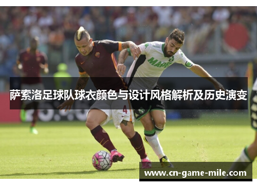 萨索洛足球队球衣颜色与设计风格解析及历史演变 萨索洛足球队球衣颜色与设计风格解析及历史演变