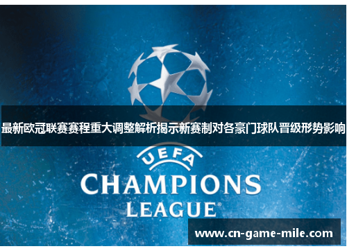 最新欧冠联赛赛程重大调整解析揭示新赛制对各豪门球队晋级形势影响