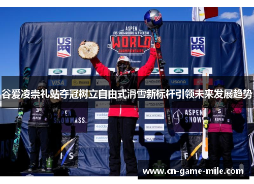 谷爱凌崇礼站夺冠树立自由式滑雪新标杆引领未来发展趋势