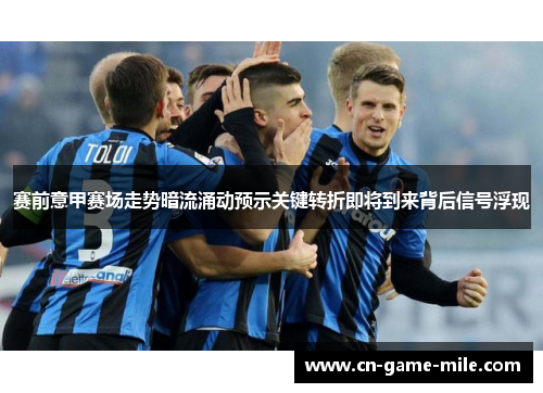 赛前意甲赛场走势暗流涌动预示关键转折即将到来背后信号浮现 赛前意甲赛场走势暗流涌动预示关键转折即将到来背后信号浮现