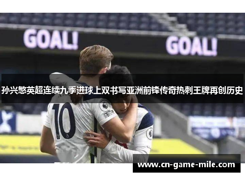 孙兴慜英超连续九季进球上双书写亚洲前锋传奇热刺王牌再创历史