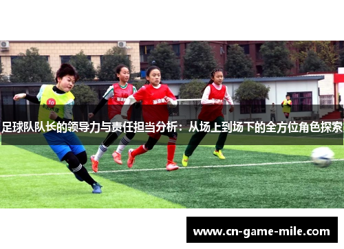 足球队队长的领导力与责任担当分析：从场上到场下的全方位角色探索