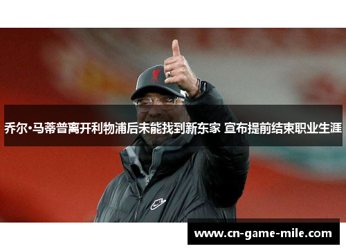乔尔·马蒂普离开利物浦后未能找到新东家 宣布提前结束职业生涯